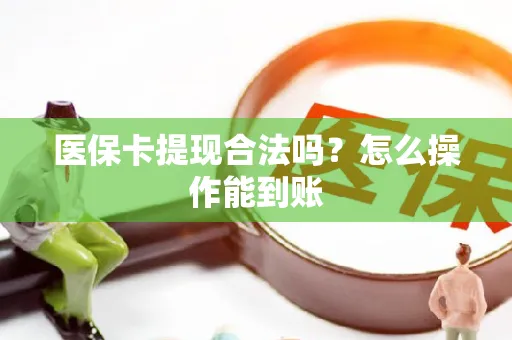 医保卡提现合法吗？怎么操作能到账