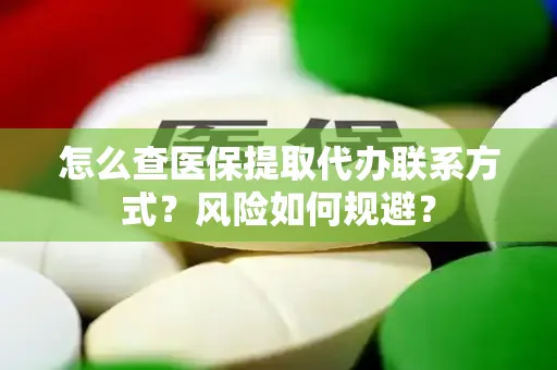 怎么查医保提取代办联系方式？风险如何规避？